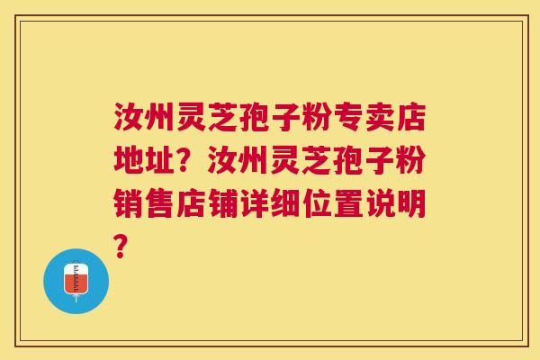 汝州灵芝孢子粉专卖店地址?汝州灵芝孢子粉销售店铺详细位置说明? 汝州灵芝孢子粉专卖店地址?汝州灵芝孢子粉销售店铺详细位置说明?
