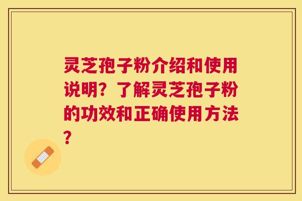 灵芝孢子粉介绍和使用说明？了解灵芝孢子粉的功效和正确使用方法？