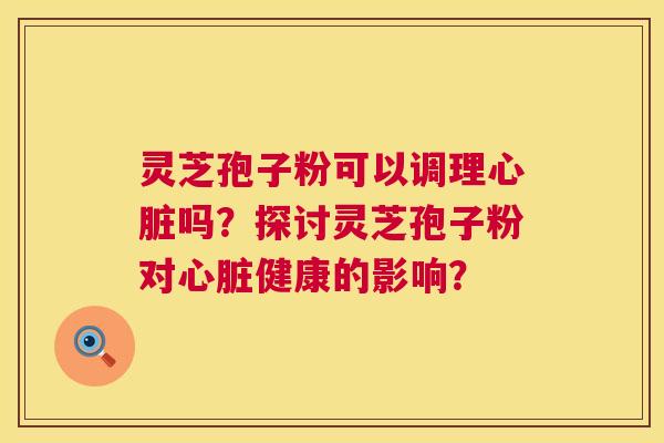 灵芝孢子粉可以调理吗?探讨灵芝孢子粉对健康的影响? 灵芝孢子粉可以调理吗?探讨灵芝孢子粉对健康的影响?