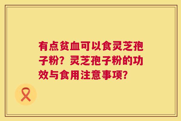 有点贫可以食灵芝孢子粉?灵芝孢子粉的功效与食用注意事项? 有点贫可以食灵芝孢子粉?灵芝孢子粉的功效与食用注意事项?