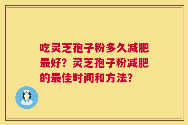 吃灵芝孢子粉多久好?灵芝孢子粉的佳时间和方法? 吃灵芝孢子粉多久好?灵芝孢子粉的佳时间和方法?
