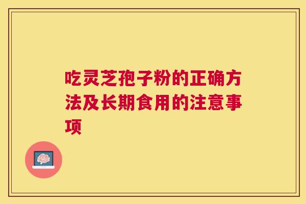 吃灵芝孢子粉的正确方法及长期食用的注意事项