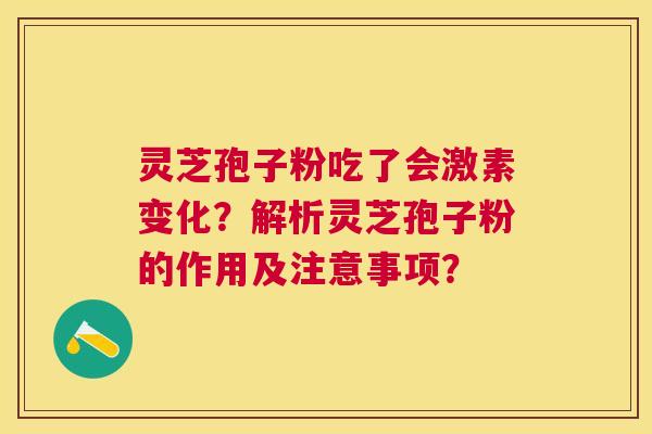 灵芝孢子粉吃了会激素变化？解析灵芝孢子粉的作用及注意事项？