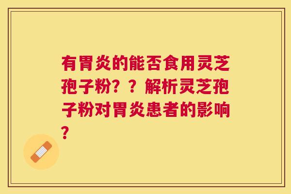 有的能否食用灵芝孢子粉？？解析灵芝孢子粉对患者的影响？