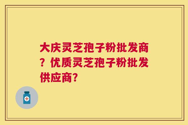 大庆灵芝孢子粉批发商?优质灵芝孢子粉批发供应商? 大庆灵芝孢子粉批发商?优质灵芝孢子粉批发供应商?