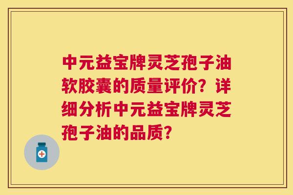 中元益宝牌灵芝孢子油软胶囊的质量评价？详细分析中元益宝牌灵芝孢子油的品质？