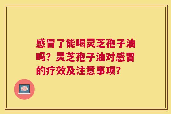 了能喝灵芝孢子油吗?灵芝孢子油对的疗效及注意事项? 了能喝灵芝孢子油吗?灵芝孢子油对的疗效及注意事项?