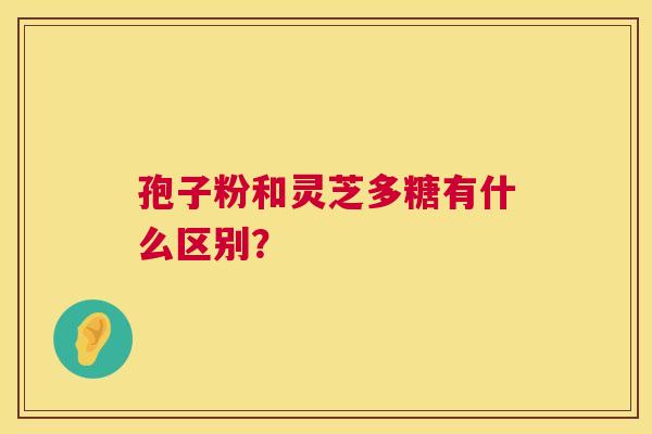 孢子粉和灵芝多糖有什么区别？