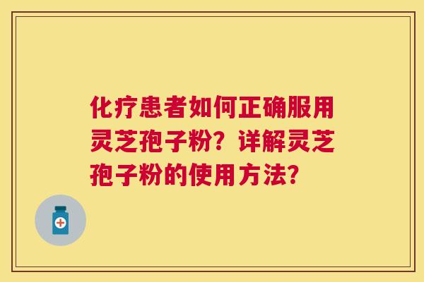 患者如何正确服用灵芝孢子粉？详解灵芝孢子粉的使用方法？