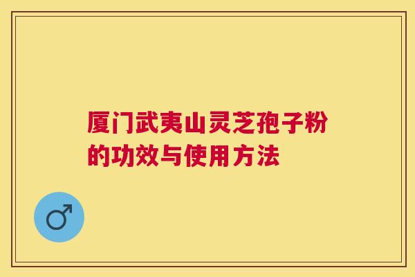 厦门武夷山灵芝孢子粉的功效与使用方法 厦门武夷山灵芝孢子粉的功效与使用方法