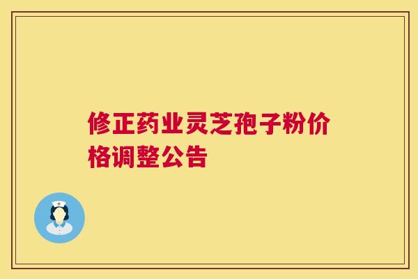 修正药业灵芝孢子粉价格调整公告