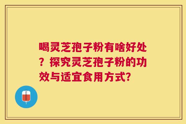 喝灵芝孢子粉有啥好处?探究灵芝孢子粉的功效与适宜食用方式? 喝灵芝孢子粉有啥好处?探究灵芝孢子粉的功效与适宜食用方式?