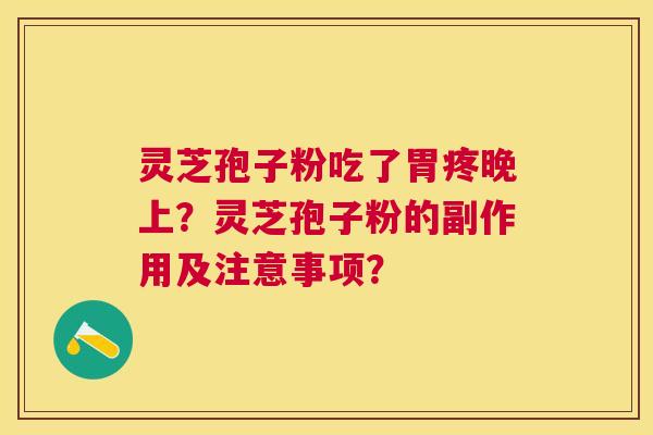 灵芝孢子粉吃了胃疼晚上?灵芝孢子粉的副作用及注意事项? 灵芝孢子粉吃了胃疼晚上?灵芝孢子粉的副作用及注意事项?