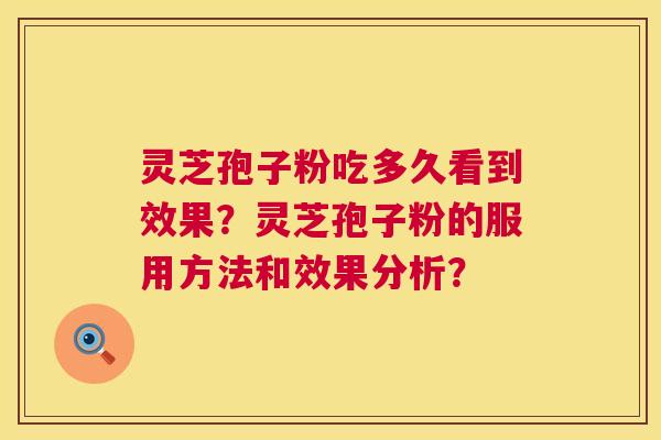 灵芝孢子粉吃多久看到效果?灵芝孢子粉的服用方法和效果分析? 灵芝孢子粉吃多久看到效果?灵芝孢子粉的服用方法和效果分析?