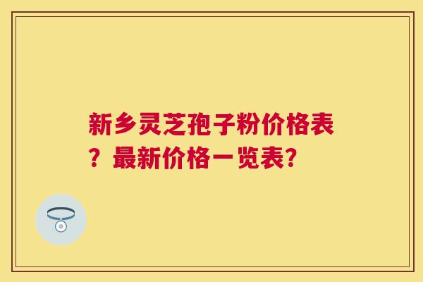 新乡灵芝孢子粉价格表?新价格一览表? 新乡灵芝孢子粉价格表?新价格一览表?