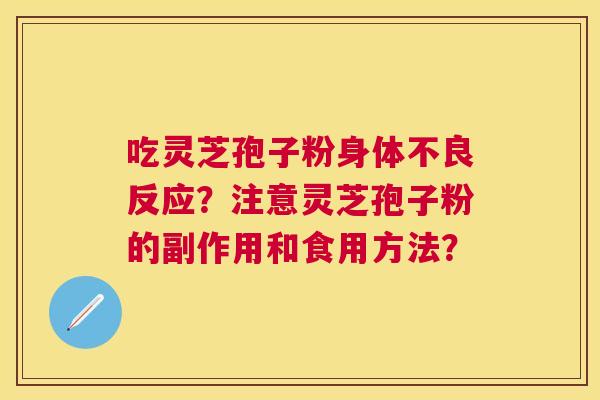 吃灵芝孢子粉身体不良反应?注意灵芝孢子粉的副作用和食用方法? 吃灵芝孢子粉身体不良反应?注意灵芝孢子粉的副作用和食用方法?