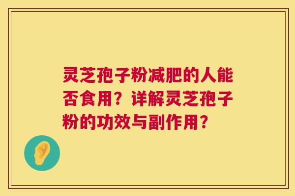 灵芝孢子粉的人能否食用？详解灵芝孢子粉的功效与副作用？