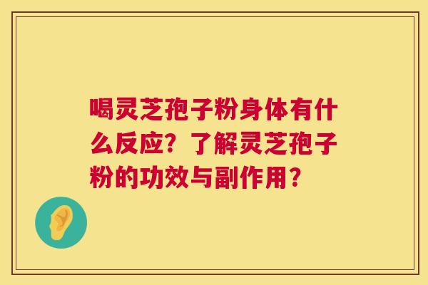 喝灵芝孢子粉身体有什么反应？了解灵芝孢子粉的功效与副作用？