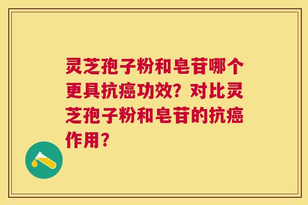 灵芝孢子粉和皂苷哪个更具抗功效？对比灵芝孢子粉和皂苷的抗作用？