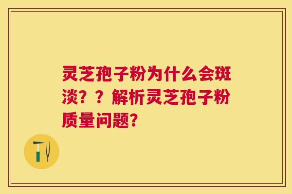 灵芝孢子粉为什么会斑淡??解析灵芝孢子粉质量问题? 灵芝孢子粉为什么会斑淡??解析灵芝孢子粉质量问题?