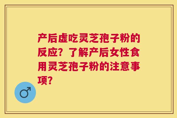 产后虚吃灵芝孢子粉的反应?了解产后女性食用灵芝孢子粉的注意事项? 产后虚吃灵芝孢子粉的反应?了解产后女性食用灵芝孢子粉的注意事项?