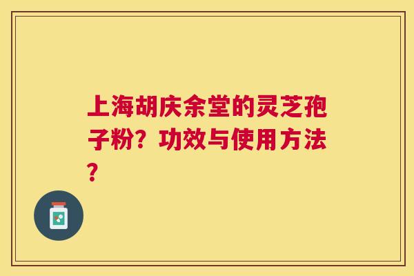 上海胡庆余堂的灵芝孢子粉?功效与使用方法? 上海胡庆余堂的灵芝孢子粉?功效与使用方法?