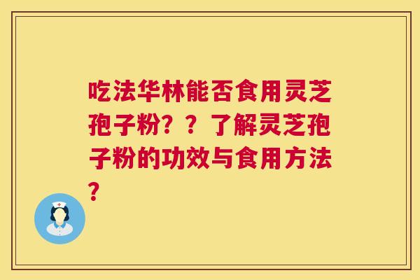 吃法华林能否食用灵芝孢子粉？？了解灵芝孢子粉的功效与食用方法？