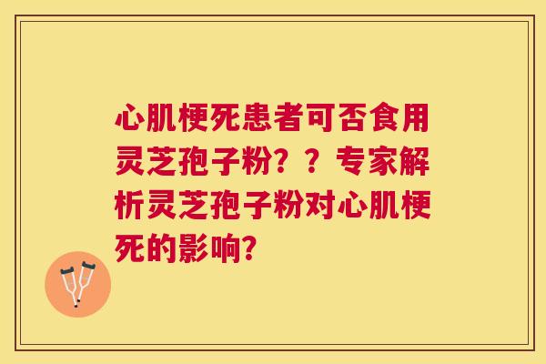 心肌梗死患者可否食用灵芝孢子粉？？专家解析灵芝孢子粉对心肌梗死的影响？
