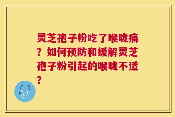 灵芝孢子粉吃了喉咙痛?如何和缓解灵芝孢子粉引起的喉咙不适? 灵芝孢子粉吃了喉咙痛?如何和缓解灵芝孢子粉引起的喉咙不适?