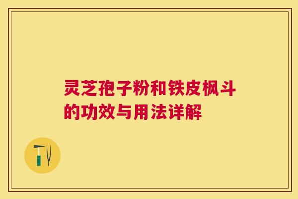灵芝孢子粉和铁皮枫斗的功效与用法详解