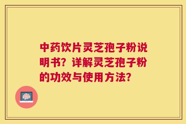 饮片灵芝孢子粉说明书？详解灵芝孢子粉的功效与使用方法？