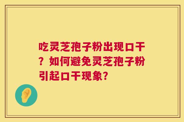 吃灵芝孢子粉出现口干？如何避免灵芝孢子粉引起口干现象？