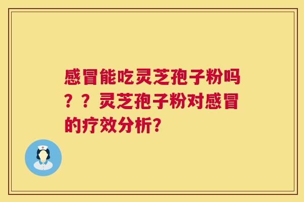 能吃灵芝孢子粉吗??灵芝孢子粉对的疗效分析? 能吃灵芝孢子粉吗??灵芝孢子粉对的疗效分析?