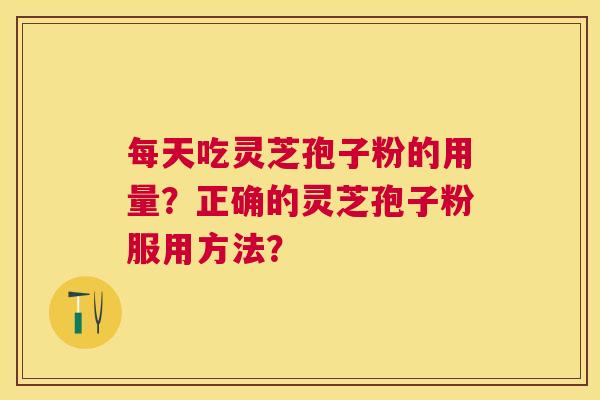 每天吃灵芝孢子粉的用量？正确的灵芝孢子粉服用方法？
