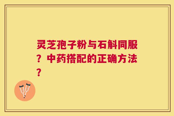 灵芝孢子粉与石斛同服？搭配的正确方法？