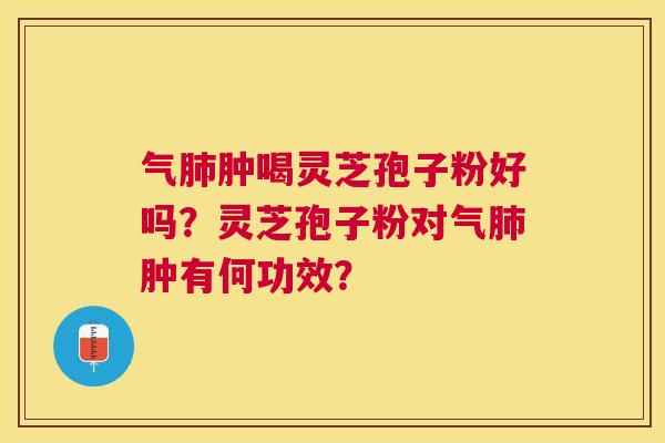 气肿喝灵芝孢子粉好吗？灵芝孢子粉对气肿有何功效？