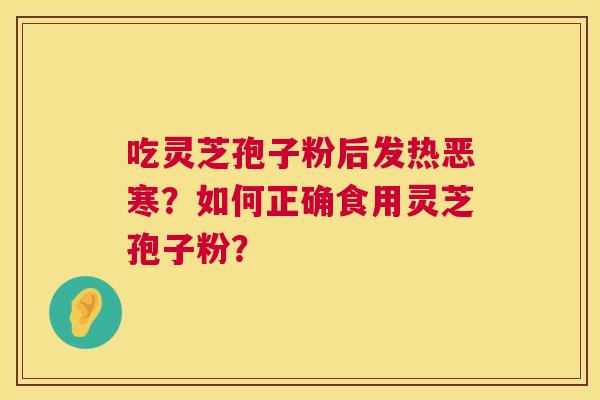 吃灵芝孢子粉后发热恶寒?如何正确食用灵芝孢子粉? 吃灵芝孢子粉后发热恶寒?如何正确食用灵芝孢子粉?