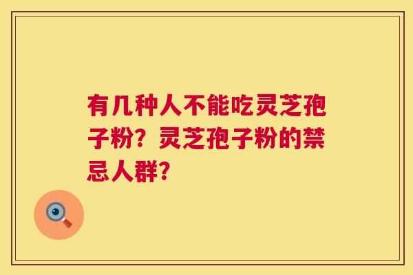 有几种人不能吃灵芝孢子粉？灵芝孢子粉的禁忌人群？