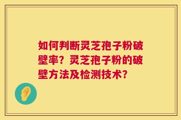 如何判断灵芝孢子粉破壁率?灵芝孢子粉的破壁方法及检测技术? 如何判断灵芝孢子粉破壁率?灵芝孢子粉的破壁方法及检测技术?