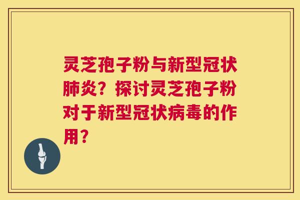 灵芝孢子粉与新型冠状炎?探讨灵芝孢子粉对于新型冠状的作用? 灵芝孢子粉与新型冠状炎?探讨灵芝孢子粉对于新型冠状的作用?