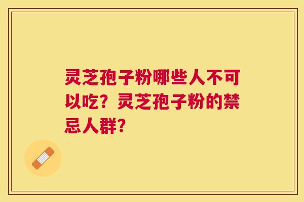 灵芝孢子粉哪些人不可以吃?灵芝孢子粉的禁忌人群? 灵芝孢子粉哪些人不可以吃?灵芝孢子粉的禁忌人群?