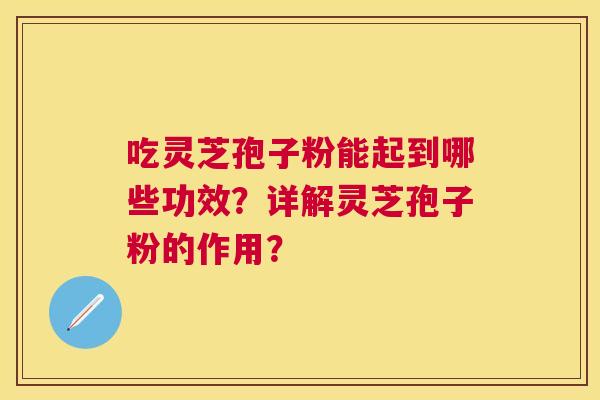吃灵芝孢子粉能起到哪些功效？详解灵芝孢子粉的作用？