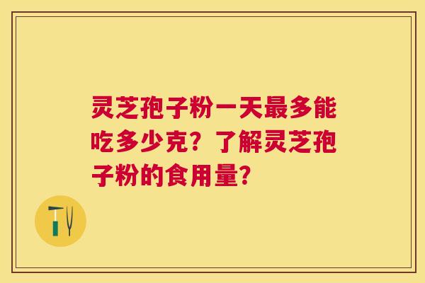 灵芝孢子粉一天多能吃多少克？了解灵芝孢子粉的食用量？