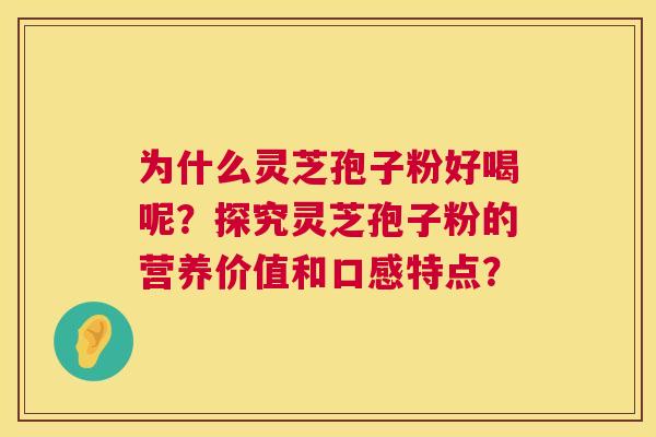为什么灵芝孢子粉好喝呢？探究灵芝孢子粉的营养价值和口感特点？