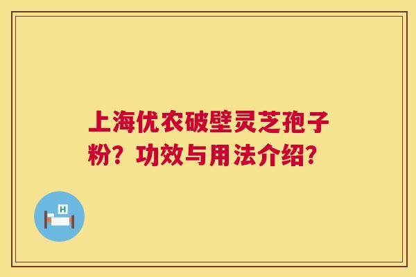 上海优农破壁灵芝孢子粉？功效与用法介绍？