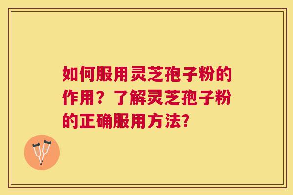 如何服用灵芝孢子粉的作用?了解灵芝孢子粉的正确服用方法? 如何服用灵芝孢子粉的作用?了解灵芝孢子粉的正确服用方法?
