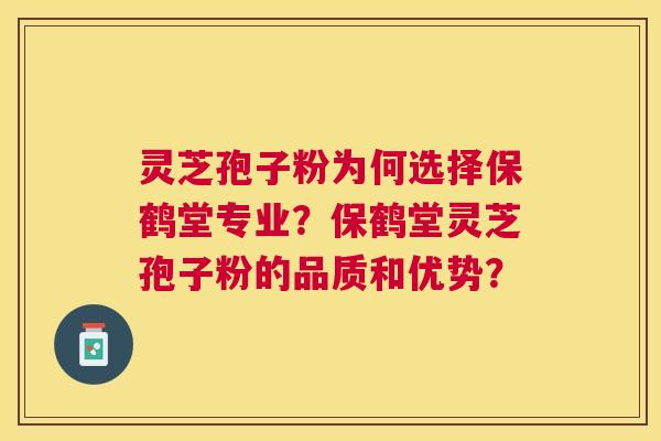 灵芝孢子粉为何选择保鹤堂专业?保鹤堂灵芝孢子粉的品质和优势? 灵芝孢子粉为何选择保鹤堂专业?保鹤堂灵芝孢子粉的品质和优势?