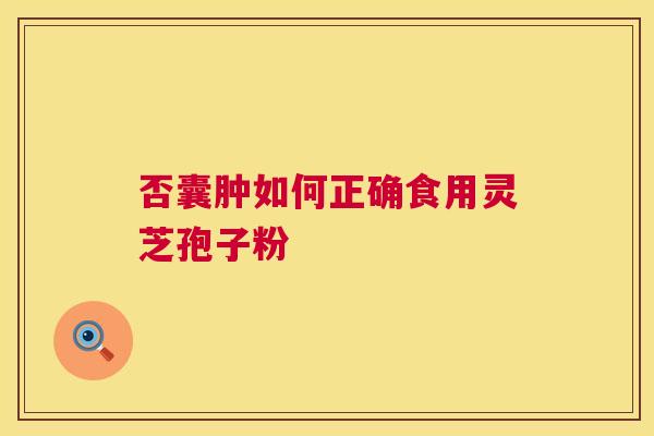 否囊肿如何正确食用灵芝孢子粉 否囊肿如何正确食用灵芝孢子粉