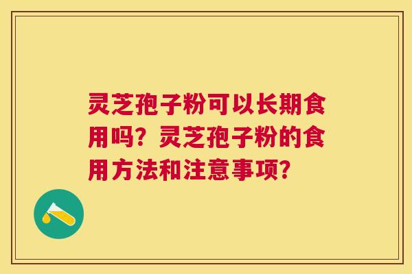 灵芝孢子粉可以长期食用吗?灵芝孢子粉的食用方法和注意事项? 灵芝孢子粉可以长期食用吗?灵芝孢子粉的食用方法和注意事项?