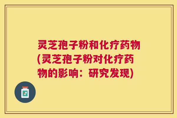 灵芝孢子粉和(灵芝孢子粉对的影响:研究发现) 灵芝孢子粉和(灵芝孢子粉对的影响:研究发现)
